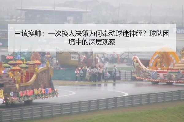 三镇换帅：一次换人决策为何牵动球迷神经？球队困境中的深层观察