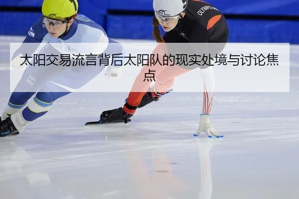 太阳交易流言背后太阳队的现实处境与讨论焦点