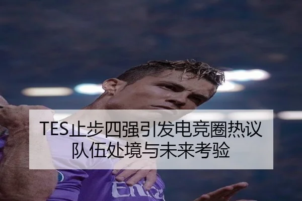TES止步四强引发电竞圈热议 队伍处境与未来考验